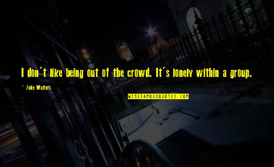 Being Lonely In A Crowd Quotes By Julie Walters: I don't like being out of the crowd.