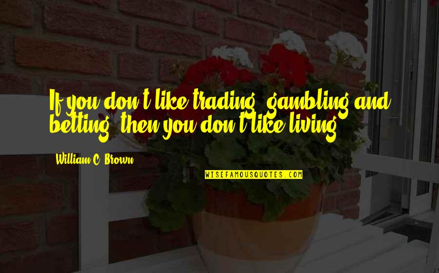 Being Lonely In Relationships Quotes By William C. Brown: If you don't like trading, gambling and betting,