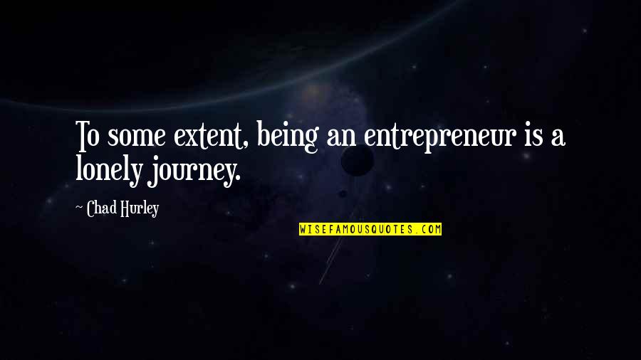Being Lonely Quotes By Chad Hurley: To some extent, being an entrepreneur is a