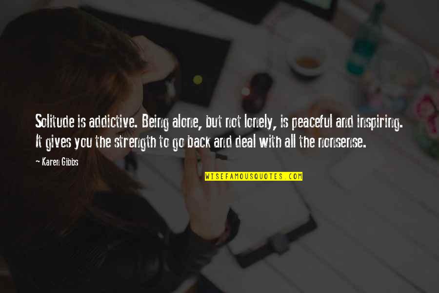 Being Lonely Quotes By Karen Gibbs: Solitude is addictive. Being alone, but not lonely, Being Lonely Quotes By Karen Gibbs: Solitude is addictive. Being alone, but not lonely,