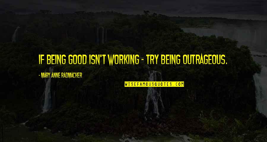 Being Lonely Quotes By Mary Anne Radmacher: If being good isn't working - try being Being Lonely Quotes By Mary Anne Radmacher: If being good isn't working - try being