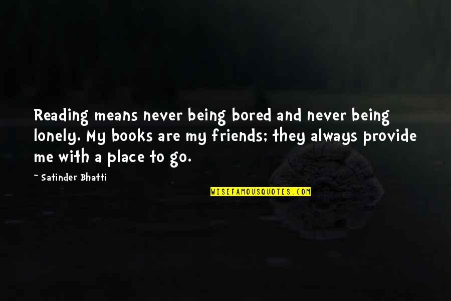 Being Lonely Without Friends Quotes By Satinder Bhatti: Reading means never being bored and never being