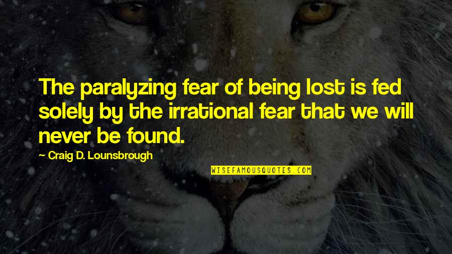 Being Lost And Found Quotes By Craig D. Lounsbrough: The paralyzing fear of being lost is fed
