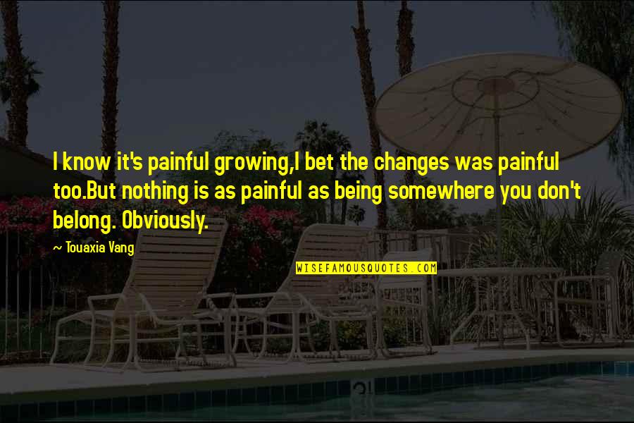 Being Lost In A Relationship Quotes By Touaxia Vang: I know it's painful growing,I bet the changes
