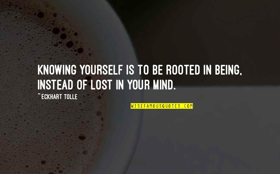 Being Lost In Your Mind Quotes By Eckhart Tolle: Knowing yourself is to be rooted in Being,