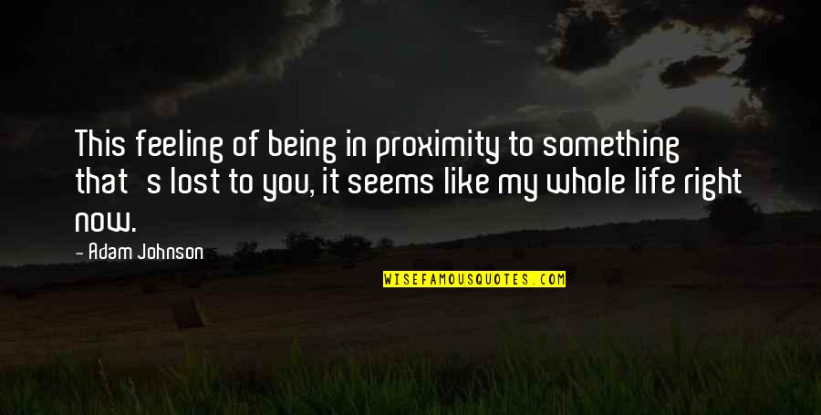 Being Lost Quotes By Adam Johnson: This feeling of being in proximity to something