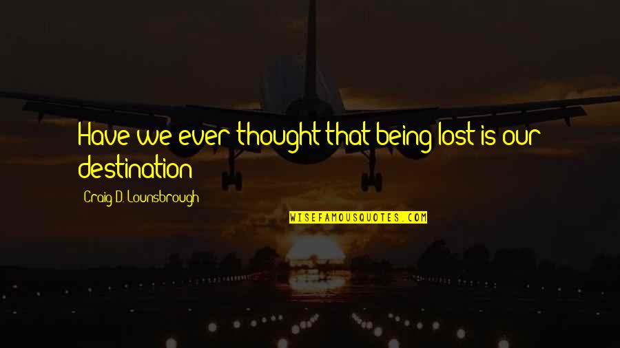 Being Lost Quotes By Craig D. Lounsbrough: Have we ever thought that being lost is