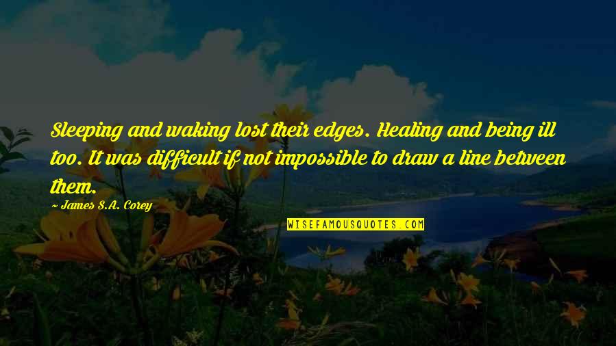 Being Lost Quotes By James S.A. Corey: Sleeping and waking lost their edges. Healing and