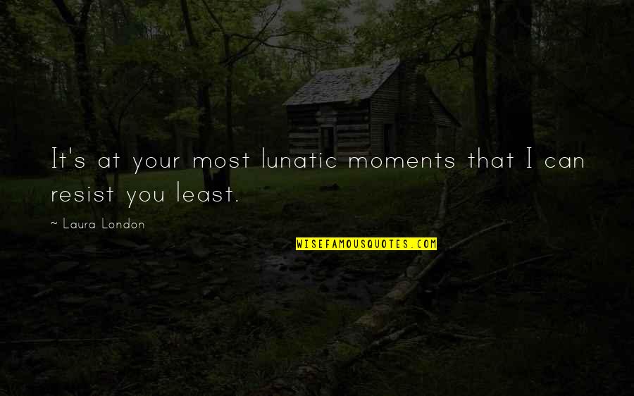 Being Loud And Proud Quotes By Laura London: It's at your most lunatic moments that I