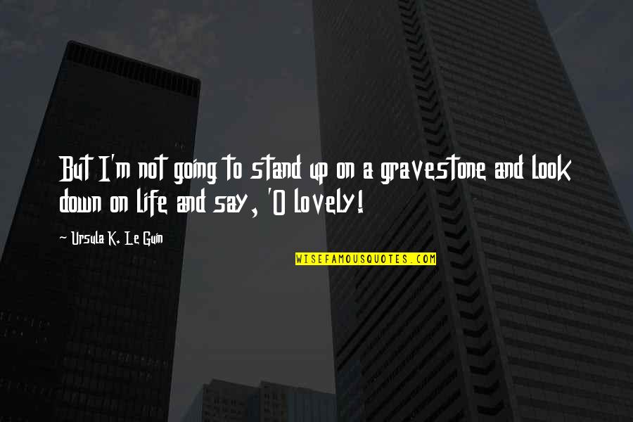 Being Loved And Blessed Quotes By Ursula K. Le Guin: But I'm not going to stand up on