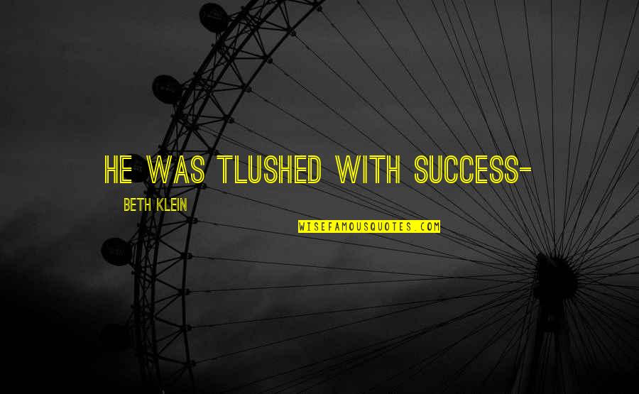 Being Loved And Happy Quotes By Beth Klein: He was tlushed with success-