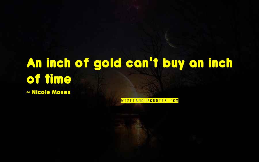 Being Loved And Happy Quotes By Nicole Mones: An inch of gold can't buy an inch