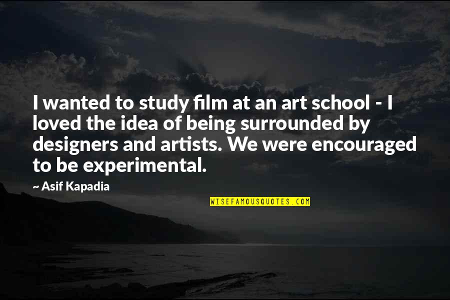 Being Loved And Wanted Quotes By Asif Kapadia: I wanted to study film at an art