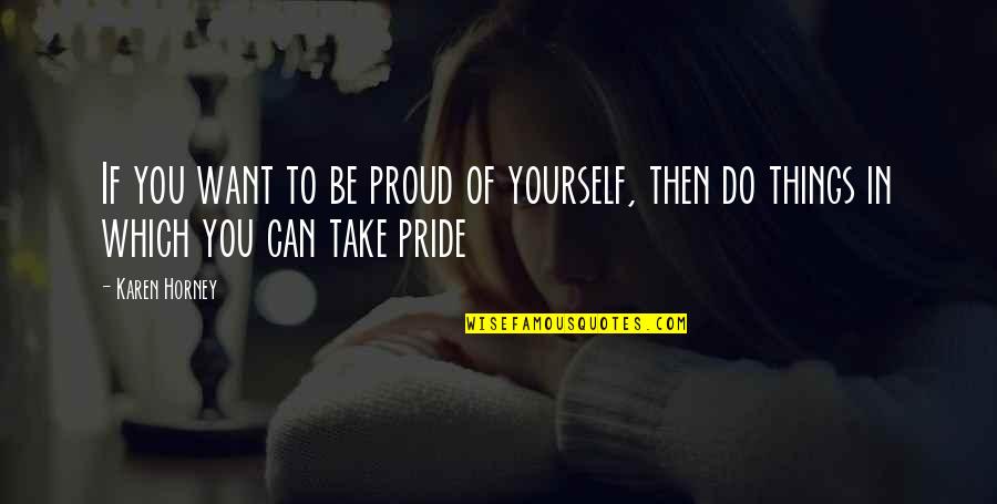Being Loved And Wanted Quotes By Karen Horney: If you want to be proud of yourself,