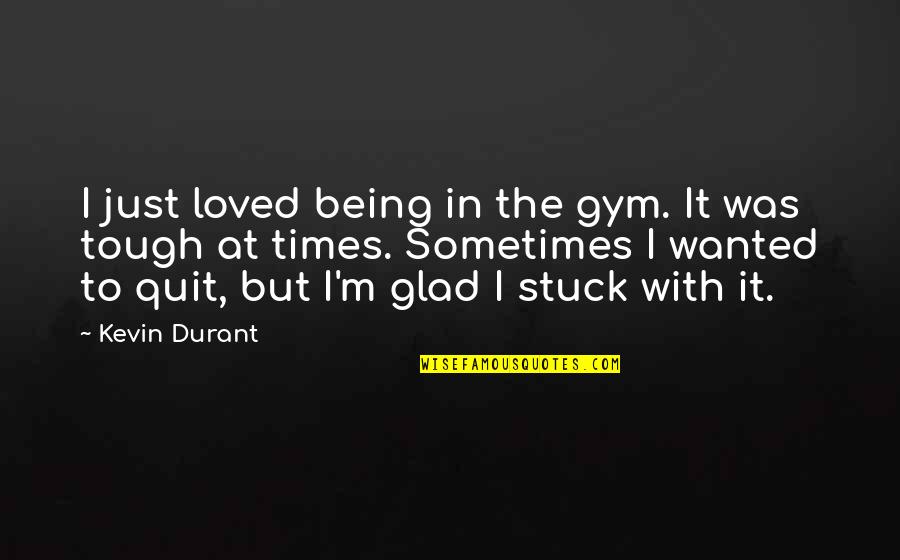 Being Loved And Wanted Quotes By Kevin Durant: I just loved being in the gym. It