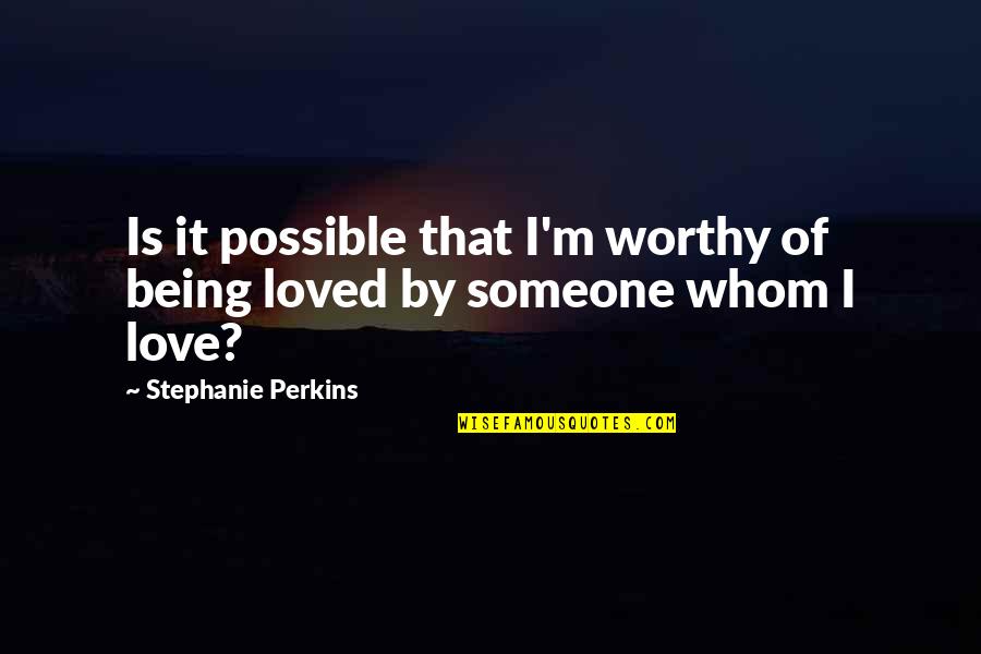 Being Loved By Someone Quotes By Stephanie Perkins: Is it possible that I'm worthy of being