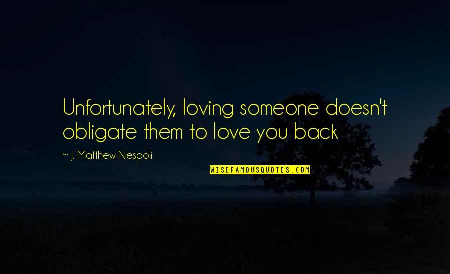Being Loved By Someone You Love Quotes By J. Matthew Nespoli: Unfortunately, loving someone doesn't obligate them to love Being Loved By Someone You Love Quotes By J. Matthew Nespoli: Unfortunately, loving someone doesn't obligate them to love