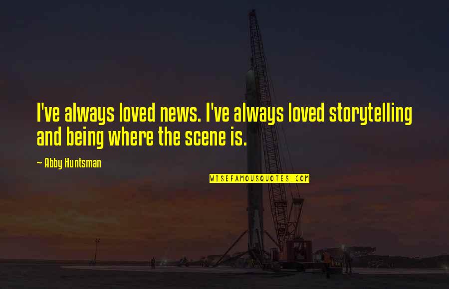 Being Loved Quotes By Abby Huntsman: I've always loved news. I've always loved storytelling Being Loved Quotes By Abby Huntsman: I've always loved news. I've always loved storytelling