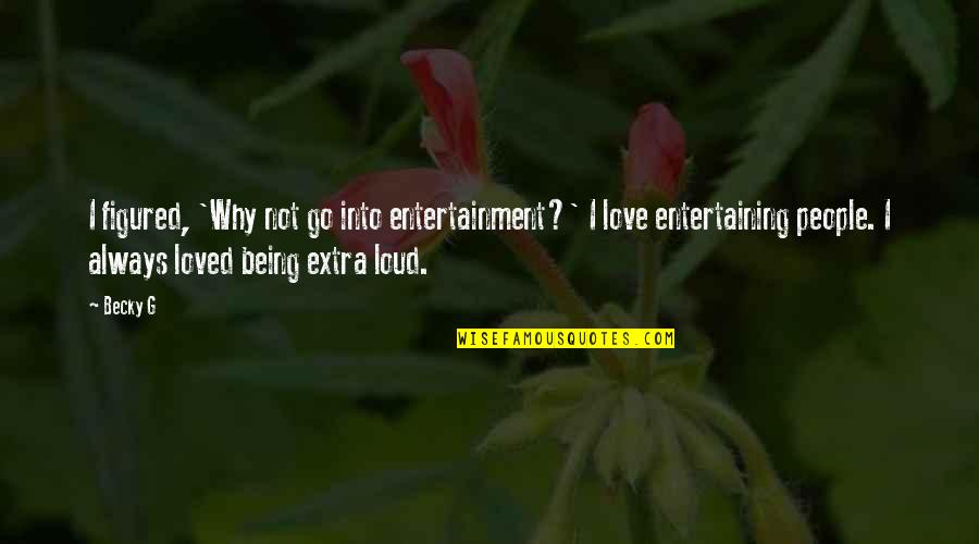 Being Loved Quotes By Becky G: I figured, 'Why not go into entertainment?' I Being Loved Quotes By Becky G: I figured, 'Why not go into entertainment?' I