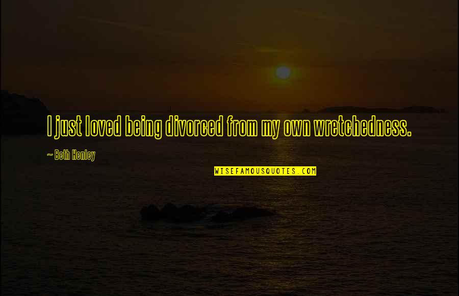 Being Loved Quotes By Beth Henley: I just loved being divorced from my own