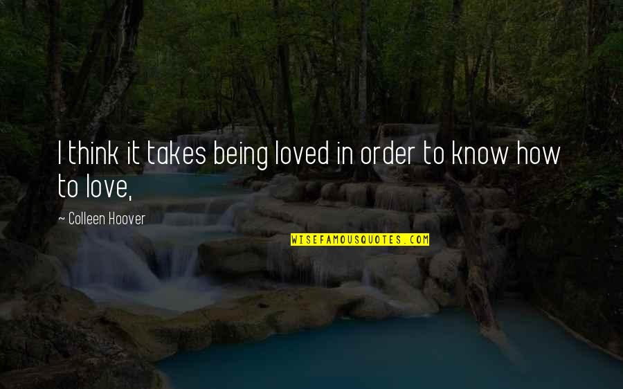 Being Loved Quotes By Colleen Hoover: I think it takes being loved in order