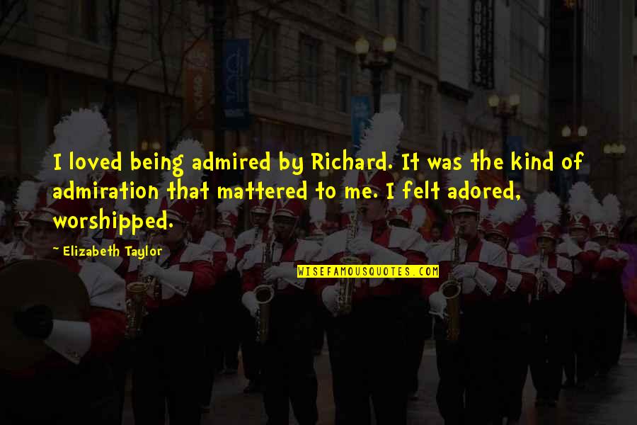Being Loved Quotes By Elizabeth Taylor: I loved being admired by Richard. It was