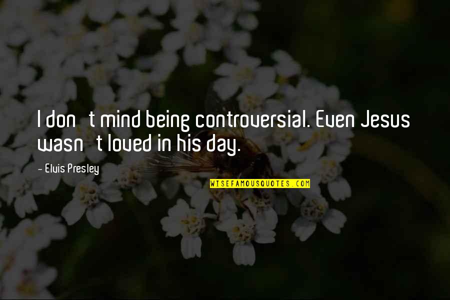 Being Loved Quotes By Elvis Presley: I don't mind being controversial. Even Jesus wasn't