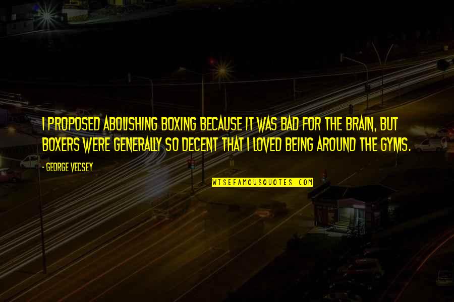 Being Loved Quotes By George Vecsey: I proposed abolishing boxing because it was bad