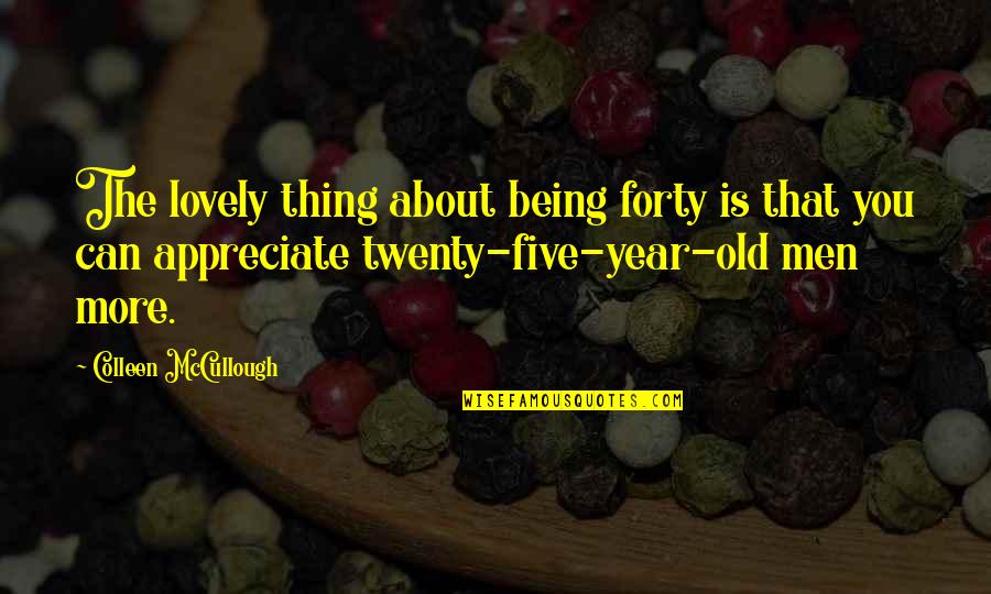 Being Lovely Quotes By Colleen McCullough: The lovely thing about being forty is that
