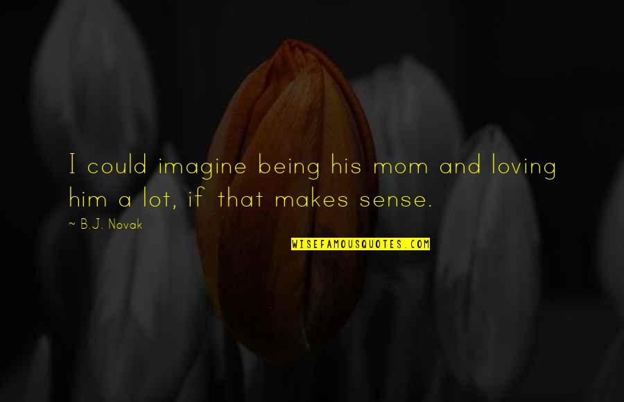 Being Loving Quotes By B.J. Novak: I could imagine being his mom and loving