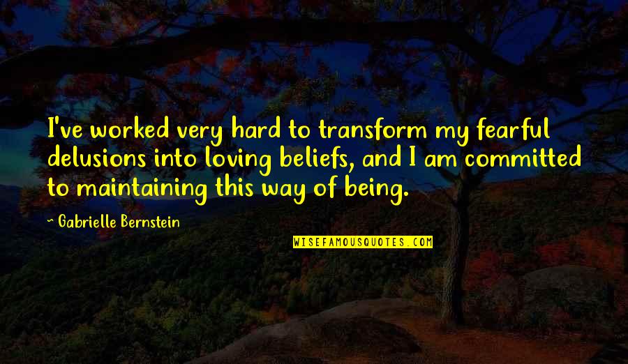 Being Loving Quotes By Gabrielle Bernstein: I've worked very hard to transform my fearful