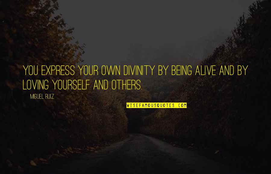 Being Loving Quotes By Miguel Ruiz: You express your own divinity by being alive