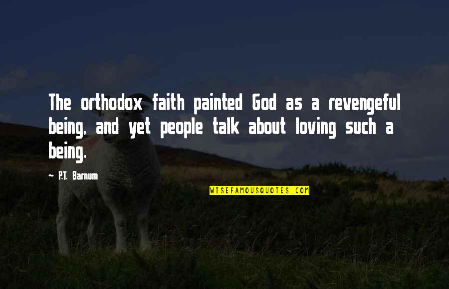 Being Loving Quotes By P.T. Barnum: The orthodox faith painted God as a revengeful