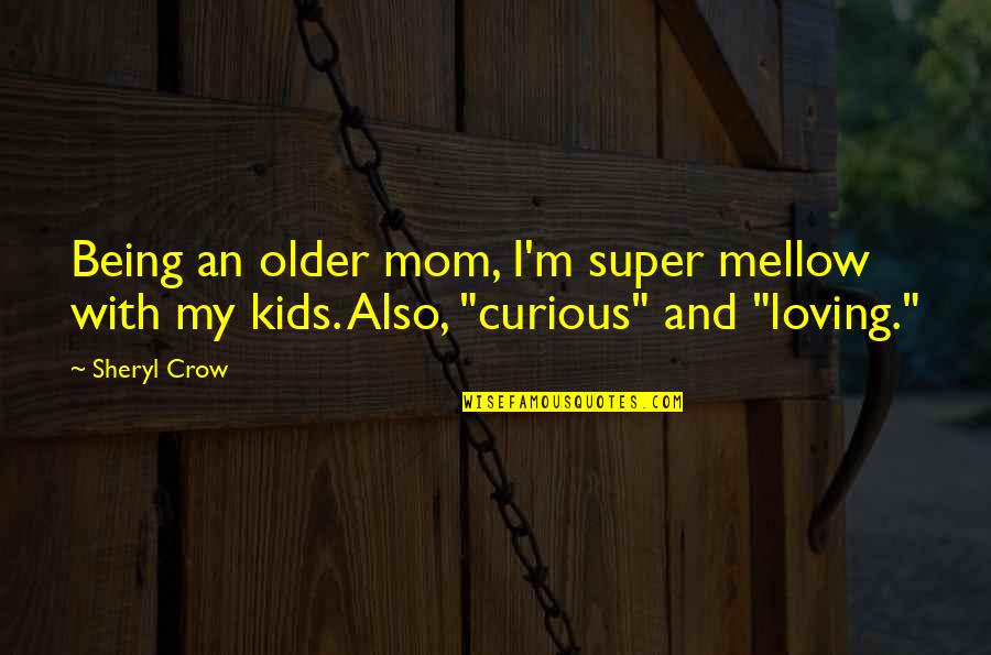 Being Loving Quotes By Sheryl Crow: Being an older mom, I'm super mellow with