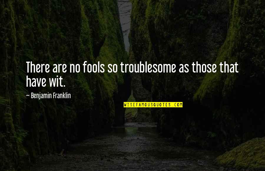 Being Loving To Others Quotes By Benjamin Franklin: There are no fools so troublesome as those