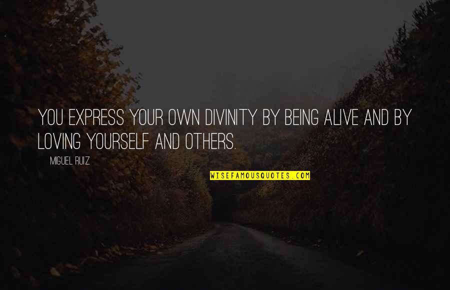 Being Loving Yourself Quotes By Miguel Ruiz: You express your own divinity by being alive