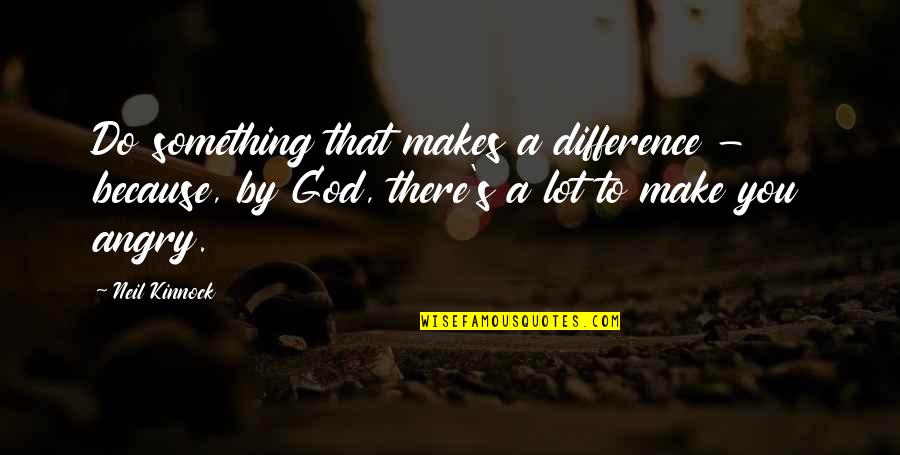 Being Loyal And Faithful Quotes By Neil Kinnock: Do something that makes a difference - because,