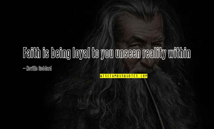 Being Loyal Quotes By Neville Goddard: Faith is being loyal to you unseen reality