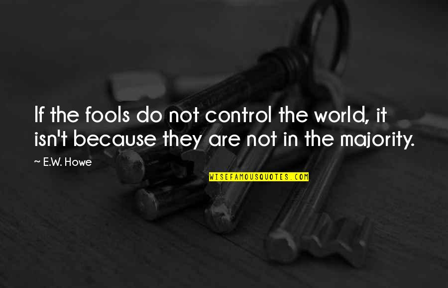 Being Loyal To Family Quotes By E.W. Howe: If the fools do not control the world,