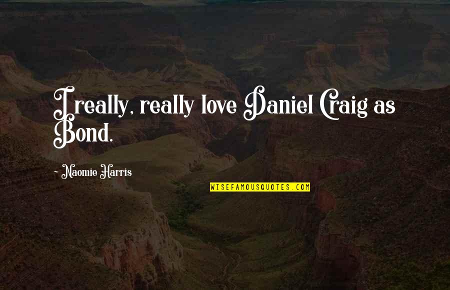 Being Loyal To Friendship Quotes By Naomie Harris: I really, really love Daniel Craig as Bond. Being Loyal To Friendship Quotes By Naomie Harris: I really, really love Daniel Craig as Bond.
