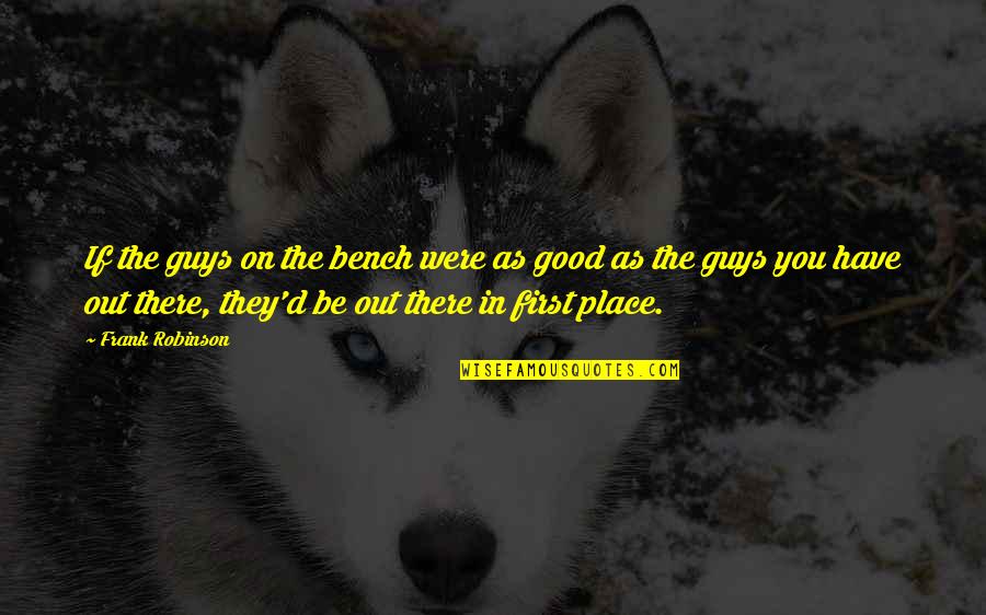 Being Lucky In Life Quotes By Frank Robinson: If the guys on the bench were as Being Lucky In Life Quotes By Frank Robinson: If the guys on the bench were as