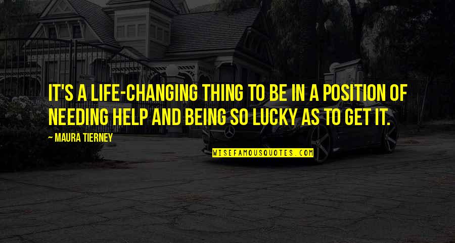 Being Lucky In Life Quotes By Maura Tierney: It's a life-changing thing to be in a Being Lucky In Life Quotes By Maura Tierney: It's a life-changing thing to be in a