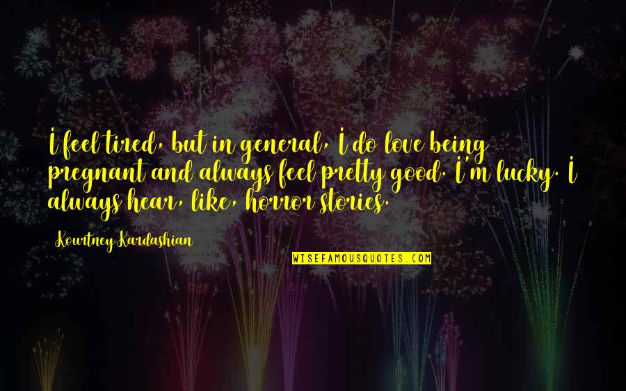 Being Lucky Quotes By Kourtney Kardashian: I feel tired, but in general, I do Being Lucky Quotes By Kourtney Kardashian: I feel tired, but in general, I do