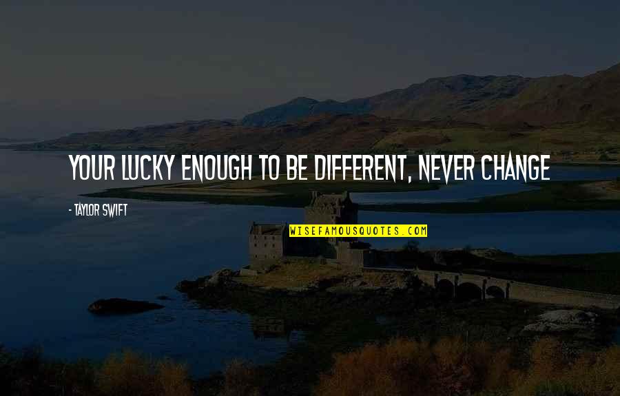 Being Lucky Quotes By Taylor Swift: Your lucky enough to be different, never change Being Lucky Quotes By Taylor Swift: Your lucky enough to be different, never change