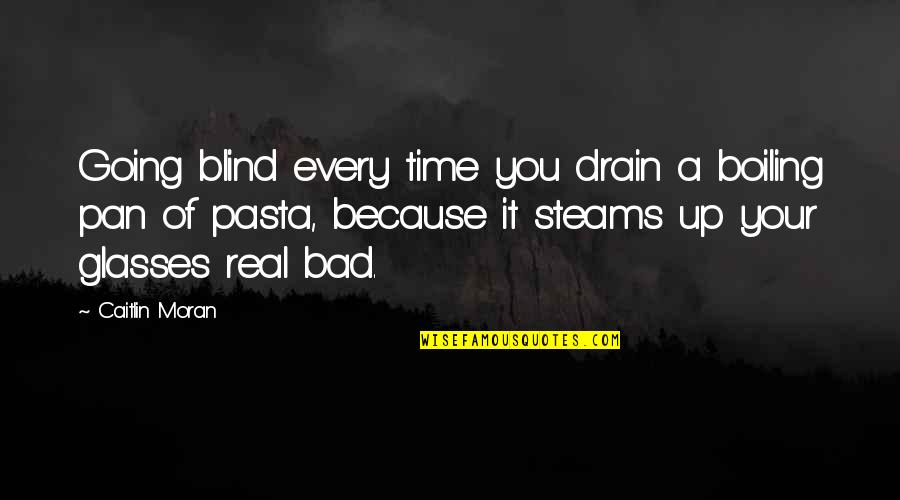 Being Lucky To Find Love Quotes By Caitlin Moran: Going blind every time you drain a boiling Being Lucky To Find Love Quotes By Caitlin Moran: Going blind every time you drain a boiling