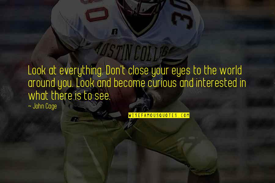 Being Lucky To Have Your Boyfriend Quotes By John Cage: Look at everything. Don't close your eyes to