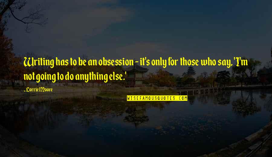 Being Lucky To Have Your Boyfriend Quotes By Lorrie Moore: Writing has to be an obsession - it's