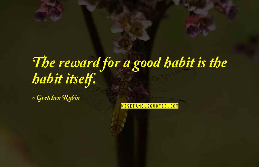 Being Lured Quotes By Gretchen Rubin: The reward for a good habit is the