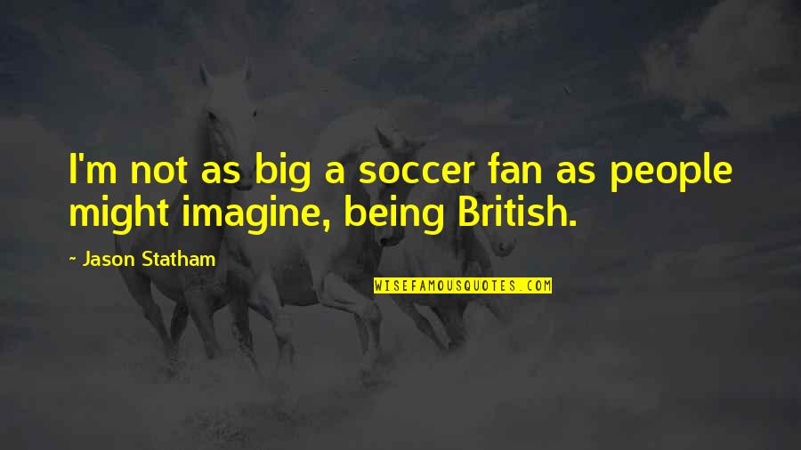 Being M Quotes By Jason Statham: I'm not as big a soccer fan as