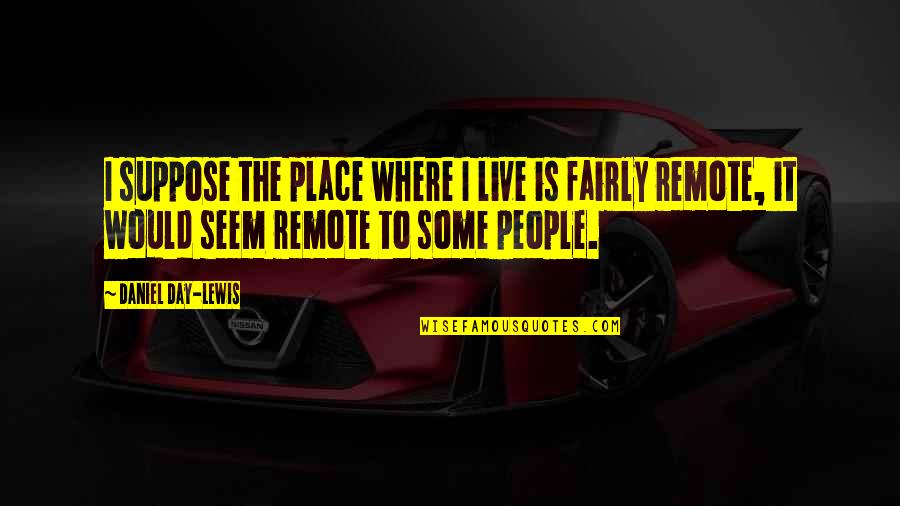 Being Mad About Love Quotes By Daniel Day-Lewis: I suppose the place where I live is